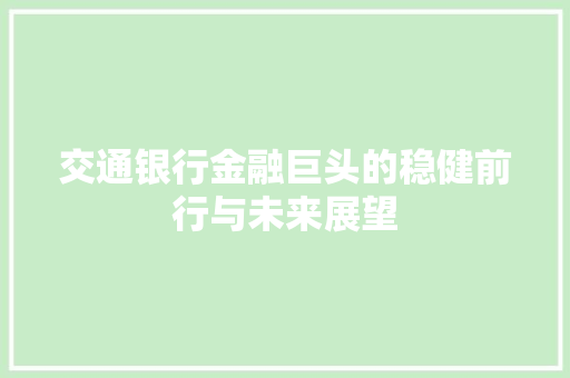 交通银行金融巨头的稳健前行与未来展望