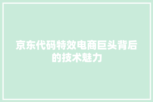 京东代码特效电商巨头背后的技术魅力