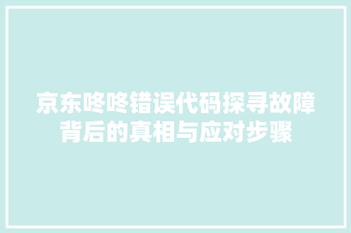 京东咚咚错误代码探寻故障背后的真相与应对步骤