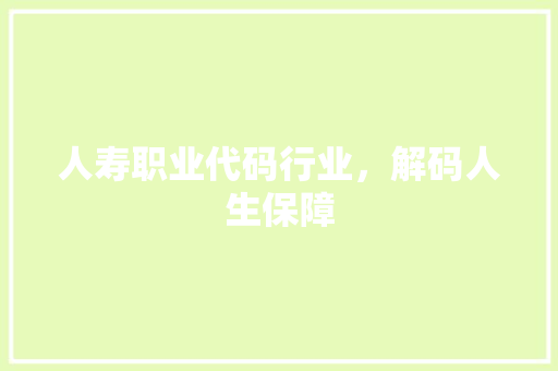 人寿职业代码行业，解码人生保障