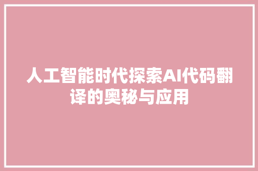 人工智能时代探索AI代码翻译的奥秘与应用