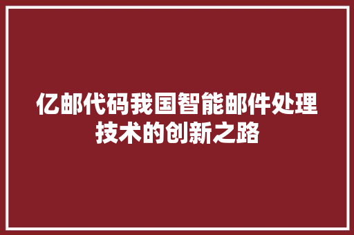亿邮代码我国智能邮件处理技术的创新之路