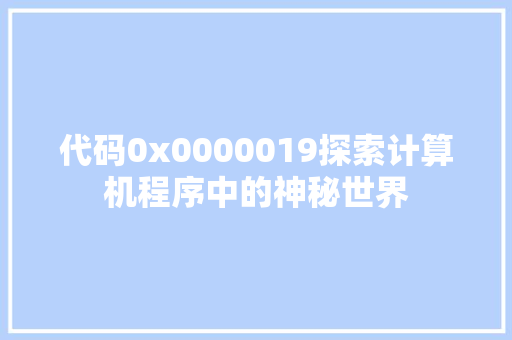 代码0x0000019探索计算机程序中的神秘世界  第1张