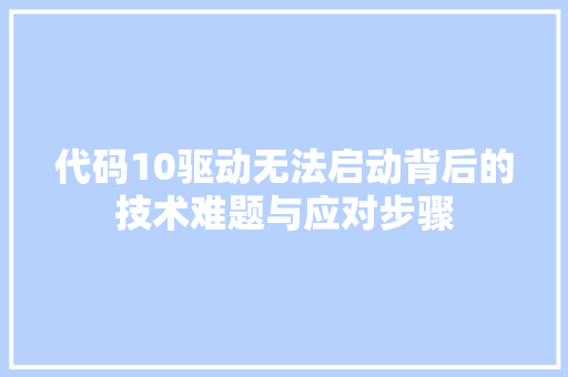 代码10驱动无法启动背后的技术难题与应对步骤