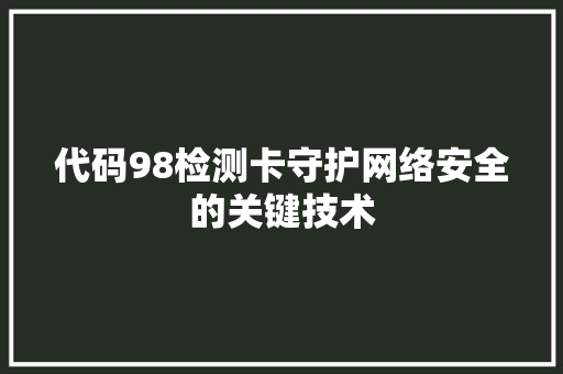 代码98检测卡守护网络安全的关键技术