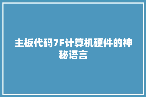 主板代码7F计算机硬件的神秘语言