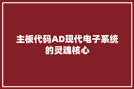 主板代码AD现代电子系统的灵魂核心