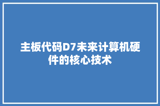 主板代码D7未来计算机硬件的核心技术  第1张