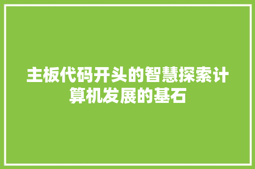 主板代码开头的智慧探索计算机发展的基石