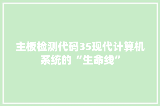 主板检测代码35现代计算机系统的“生命线”