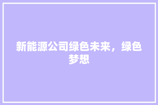 新能源公司绿色未来，绿色梦想