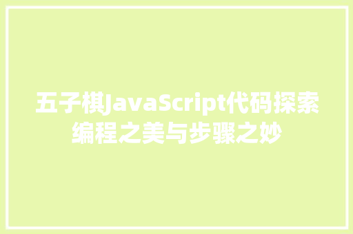 五子棋JavaScript代码探索编程之美与步骤之妙
