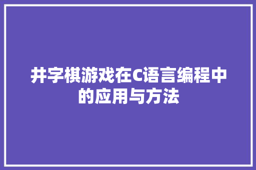 井字棋游戏在C语言编程中的应用与方法  第1张