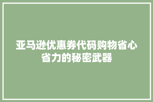 亚马逊优惠券代码购物省心省力的秘密武器