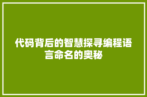 代码背后的智慧探寻编程语言命名的奥秘