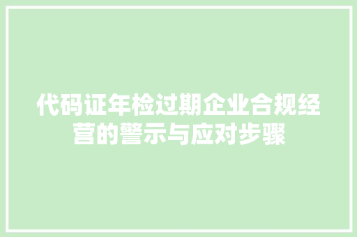 代码证年检过期企业合规经营的警示与应对步骤