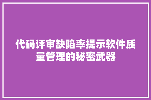 代码评审缺陷率提示软件质量管理的秘密武器  第1张
