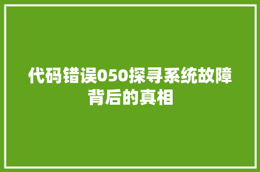 代码错误050探寻系统故障背后的真相