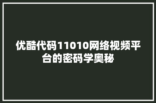 优酷代码11010网络视频平台的密码学奥秘