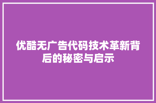 优酷无广告代码技术革新背后的秘密与启示