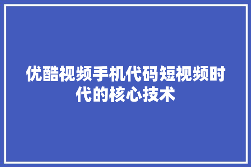 优酷视频手机代码短视频时代的核心技术
