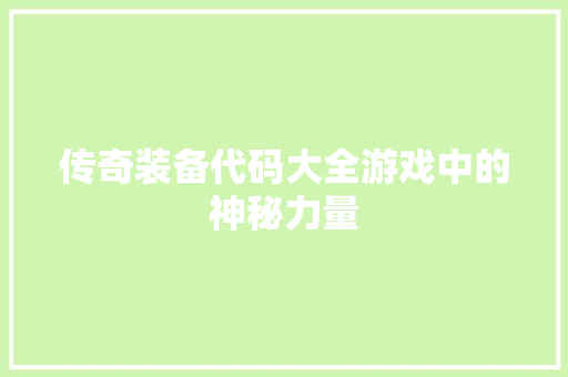 传奇装备代码大全游戏中的神秘力量