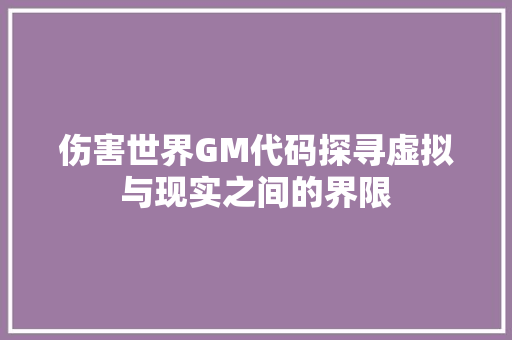 伤害世界GM代码探寻虚拟与现实之间的界限