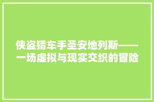 侠盗猎车手圣安地列斯——一场虚拟与现实交织的冒险之旅