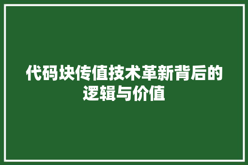 代码块传值技术革新背后的逻辑与价值  第1张