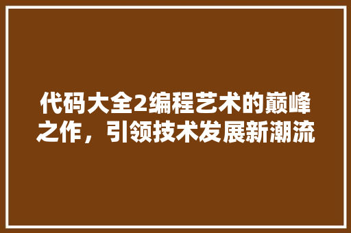 代码大全2编程艺术的巅峰之作，引领技术发展新潮流