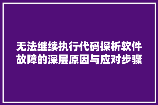 无法继续执行代码探析软件故障的深层原因与应对步骤