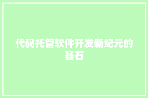 代码托管软件开发新纪元的基石