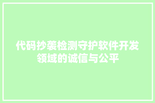 代码抄袭检测守护软件开发领域的诚信与公平  第1张