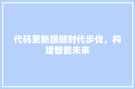 代码更新跟随时代步伐，构建智能未来