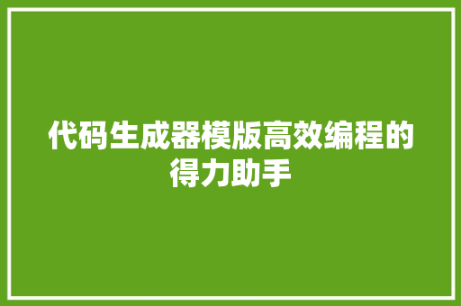代码生成器模版高效编程的得力助手