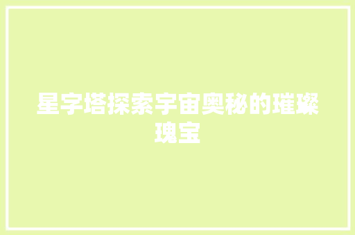 星字塔探索宇宙奥秘的璀璨瑰宝
