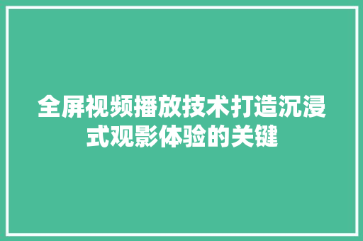 全屏视频播放技术打造沉浸式观影体验的关键  第1张