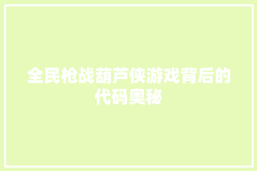 全民枪战葫芦侠游戏背后的代码奥秘  第1张
