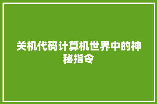 关机代码计算机世界中的神秘指令  第1张
