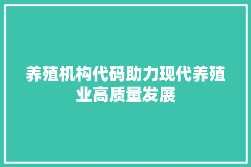 养殖机构代码助力现代养殖业高质量发展