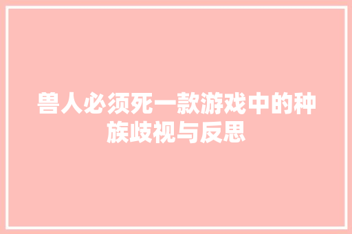 兽人必须死一款游戏中的种族歧视与反思