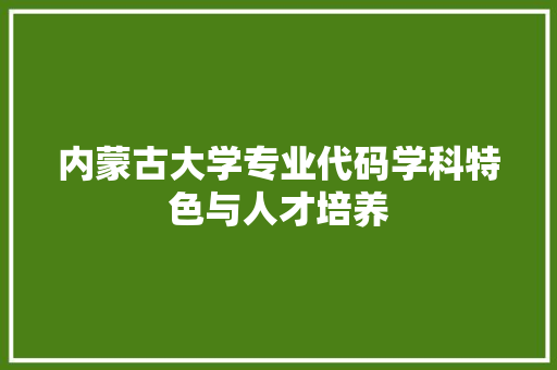内蒙古大学专业代码学科特色与人才培养  第1张