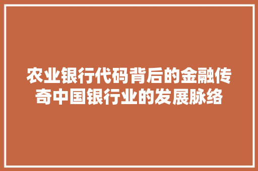 农业银行代码背后的金融传奇中国银行业的发展脉络