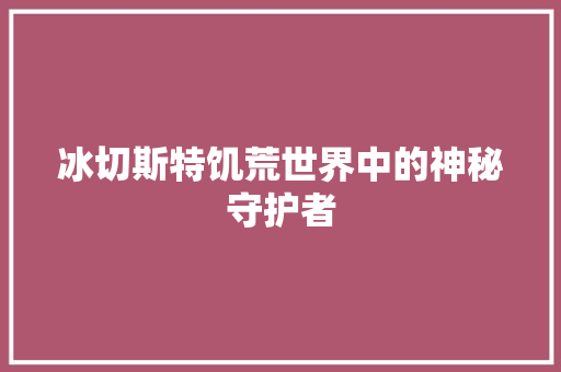 冰切斯特饥荒世界中的神秘守护者