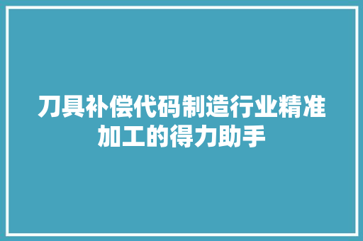 刀具补偿代码制造行业精准加工的得力助手