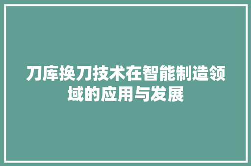 刀库换刀技术在智能制造领域的应用与发展