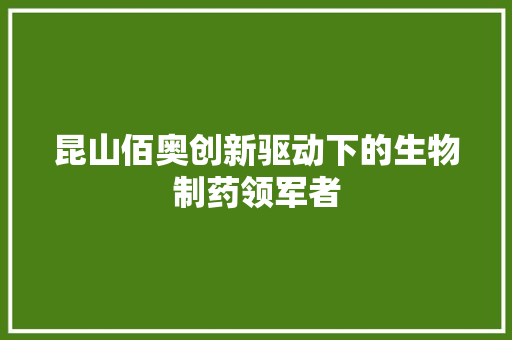 昆山佰奥创新驱动下的生物制药领军者