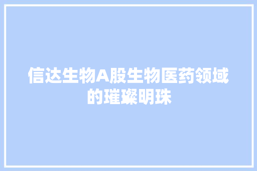 信达生物A股生物医药领域的璀璨明珠