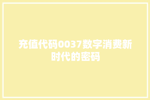 充值代码0037数字消费新时代的密码