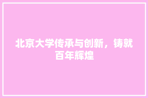 北京大学传承与创新，铸就百年辉煌